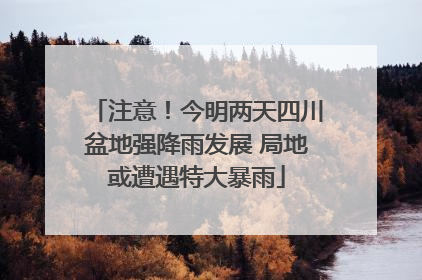 注意！今明两天四川盆地强降雨发展 局地或遭遇特大暴雨