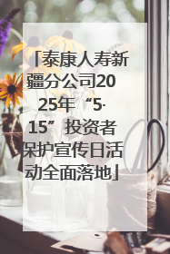 泰康人寿新疆分公司2025年“5·15”投资者保护宣传日活动全面落地