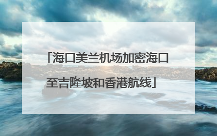 海口美兰机场加密海口至吉隆坡和香港航线