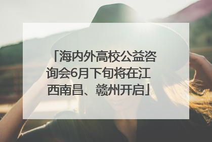海内外高校公益咨询会6月下旬将在江西南昌、赣州开启