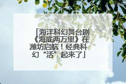 海洋科幻舞台剧《海底两万里》在潍坊启航！经典科幻“活”起来了