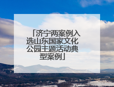 济宁两案例入选山东国家文化公园主题活动典型案例