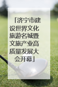 济宁市建设世界文化旅游名城暨文旅产业高质量发展大会开幕