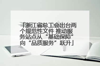 浙江省总工会出台两个规范性文件 推动服务站点从“基础保障”向“品质服务”跃升