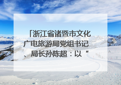 浙江省诸暨市文化广电旅游局党组书记、局长孙陈超：以“西施”IP激活全域旅游 打造县域文旅融合新标杆｜第七届全国县域旅游研究成果发布系列活动