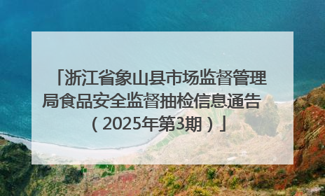 浙江省象山县市场监督管理局食品安全监督抽检信息通告（2025年第3期）