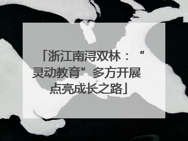 浙江南浔双林：“灵动教育”多方开展 点亮成长之路