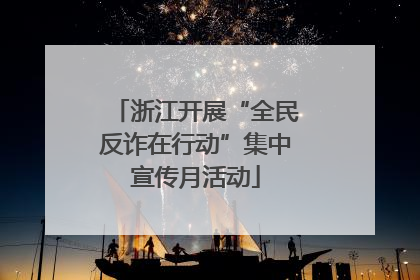浙江开展“全民反诈在行动”集中宣传月活动