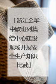 浙江金华中欧班列集结中心建设现场开展安全生产知识比武