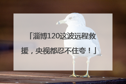 淄博120这波远程救援，央视都忍不住夸！