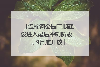 温榆河公园二期建设进入最后冲刺阶段，9月底开放