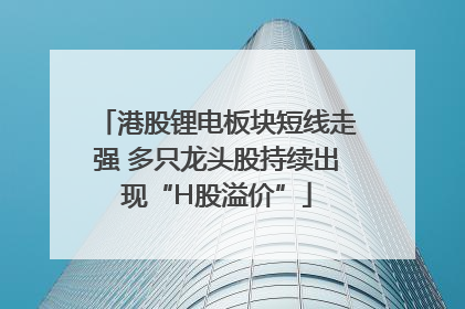 港股锂电板块短线走强 多只龙头股持续出现“H股溢价”
