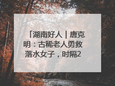 湖南好人｜唐克明：古稀老人勇救落水女子，时隔25年两次所救竟是同一人！