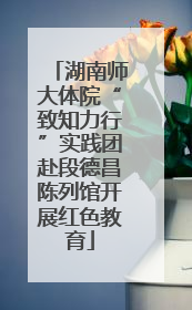 湖南师大体院“致知力行”实践团赴段德昌陈列馆开展红色教育