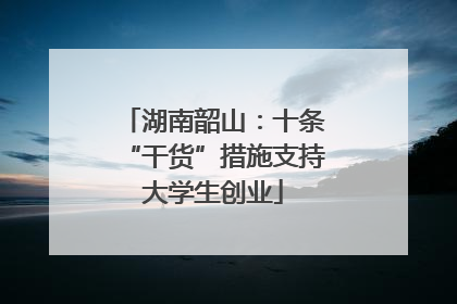 湖南韶山：十条“干货”措施支持大学生创业