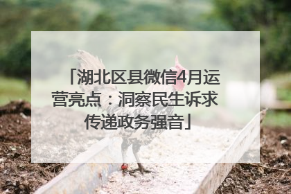 湖北区县微信4月运营亮点：洞察民生诉求 传递政务强音