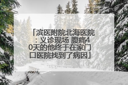 滨医附院北海医院：义诊现场 腹痛40天的他终于在家门口医院找到了病因
