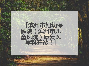 滨州市妇幼保健院（滨州市儿童医院）康复医学科开诊！