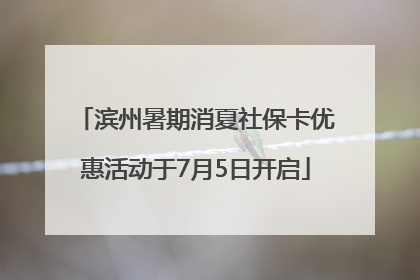 滨州暑期消夏社保卡优惠活动于7月5日开启