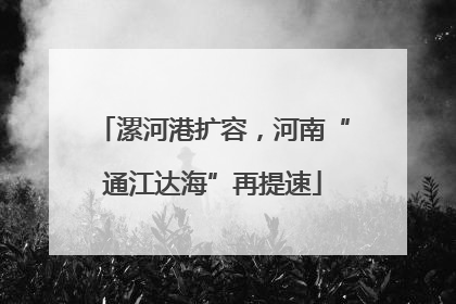 漯河港扩容，河南“通江达海”再提速