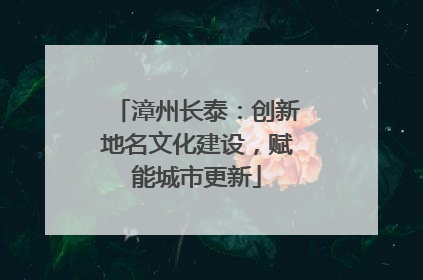 漳州长泰：创新地名文化建设，赋能城市更新