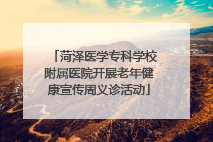 菏泽医学专科学校附属医院开展老年健康宣传周义诊活动