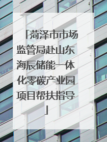 菏泽市市场监管局赴山东海辰储能一体化零碳产业园项目帮扶指导