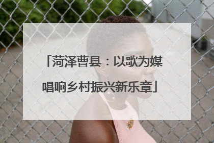 菏泽曹县：以歌为媒 唱响乡村振兴新乐章