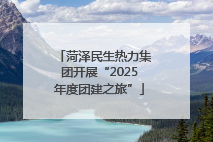 菏泽民生热力集团开展“2025年度团建之旅”
