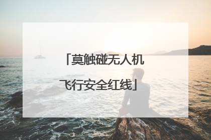 莫触碰无人机飞行安全红线