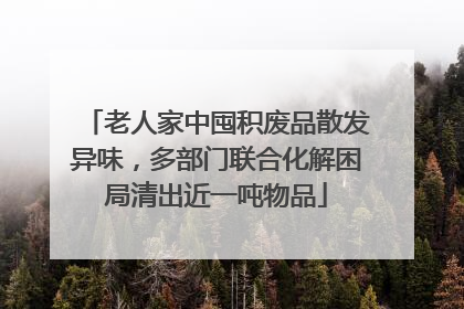 老人家中囤积废品散发异味，多部门联合化解困局清出近一吨物品
