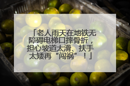 老人雨天在地铁无障碍电梯口摔骨折，担心坡道太滑、扶手太矮再“闯祸”！