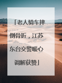 老人骑车摔倒骨折，江苏东台交警暖心调解获赞