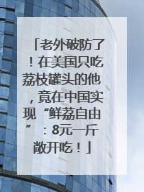 老外破防了！在美国只吃荔枝罐头的他，竟在中国实现“鲜荔自由”：8元一斤敞开吃！