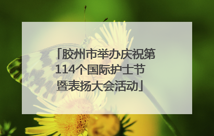 胶州市举办庆祝第114个国际护士节暨表扬大会活动
