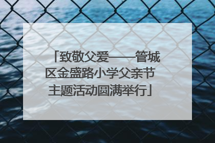 致敬父爱——管城区金盛路小学父亲节主题活动圆满举行