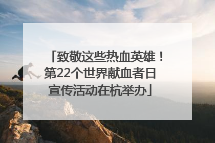 致敬这些热血英雄！第22个世界献血者日宣传活动在杭举办