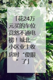 花24万元买的车位竟然不通电梯！城北一小区业主收房时“傻眼”了