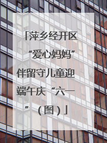 萍乡经开区“爱心妈妈”伴留守儿童迎端午庆“六一”（图）