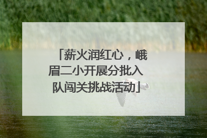 薪火润红心，峨眉二小开展分批入队闯关挑战活动