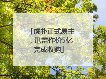 虎扑正式易主，迅雷作价5亿完成收购