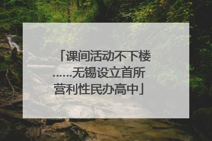 课间活动不下楼……无锡设立首所营利性民办高中
