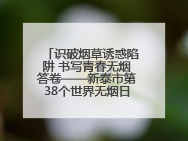 识破烟草诱惑陷阱 书写青春无烟答卷——新泰市第38个世界无烟日进校园活动