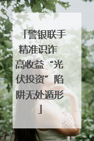 警银联手精准识诈 高收益“光伏投资”陷阱无处遁形