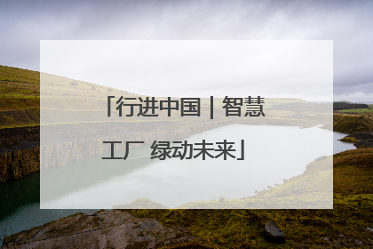 行进中国｜智慧工厂 绿动未来