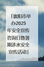 襄阳市举办2025年安全宣传咨询日暨暑期涉水安全宣传活动