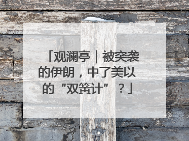 观澜亭｜被突袭的伊朗，中了美以的“双簧计”？