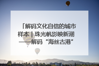解码文化自信的城市样本｜珠光帆影映新潮——解码“海丝古港”北海的文化自信样本