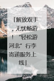 解放双手，无忧畅游！“轻松游河北”行李寄递服务上线