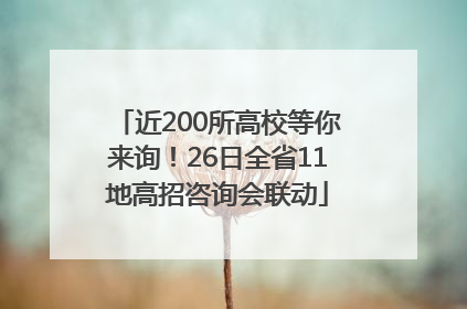 近200所高校等你来询！26日全省11地高招咨询会联动